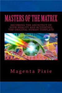 Masters of the Matrix: Becoming the Architect of Your Reality and Activating the Original Human Template