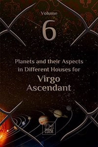 Planets and their Aspects in Different Houses for Virgo Ascendant (Volume 6 of 12)