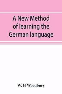 new method of learning the German language: embracing both the analytic and synthetic modes of instruction, being a plain and practical way of acquiring the art of reading, speaking, and compo