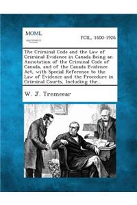 Criminal Code and the Law of Criminal Evidence in Canada Being an Annotation of the Criminal Code of Canada, and of the Canada Evidence Act, with Special Reference to the Law of Evidence and the Procedure in Criminal Courts, Including the...