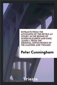 Extracts from the Accounts of the Revels at Court, in the Reigns of Queen Elizabeth and King ...: In the Reigns of Queen Elizabeth and King James I, from the Original Office Books of the Masters and Yeomen