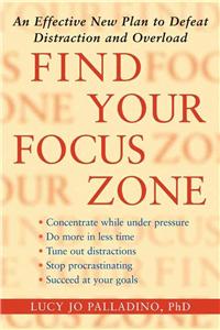 Find Your Focus Zone: An Effective New Plan to Defeat Distraction and Overload