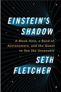 Einstein's Shadow: A Black Hole, a Band of Astronomers, and the Quest to See the Unseeable