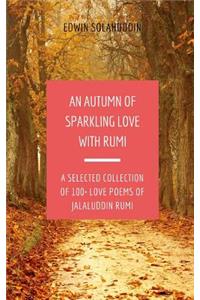 Autumn of Sparkling Love with Rumi: A Selected Collection of 100+ Love Poems of Jalaluddin Rumi