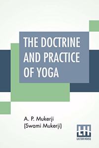 Doctrine And Practice Of Yoga: Including The Practices And Exercises Of Concentration, Both Objective And Subjective