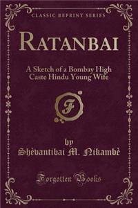 Ratanbai: A Sketch of a Bombay High Caste Hindu Young Wife (Classic Reprint)