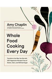 Whole Food Cooking Every Day: Transform the Way You Eat with 250 Vegetarian Recipes Free of Gluten, Dairy, and Refined Sugar