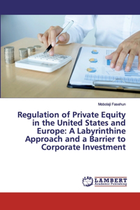 Regulation of Private Equity in the United States and Europe: A Labyrinthine Approach and a Barrier to Corporate Investment