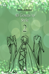 40 Gowns to Style (2): Design Your Style Workbook Second Edition: Modern, Cultural, Ball Gowns and More. Drawing Workbook for Kids, Teens, and Adults