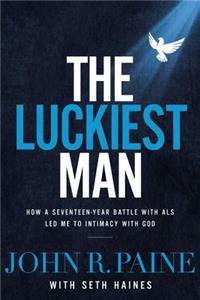 Luckiest Man: How a Seventeen-Year Battle with ALS Led Me to Intimacy with God