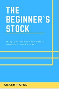 The Beginner`s Stock: Things you need to know before stepping in stock market.