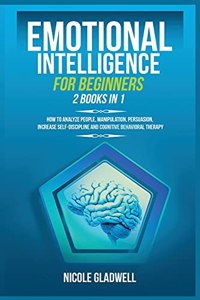 Emotional Intelligence for Beginners: 2 Books in 1: How to Analyze People, Manipulation, Persuasion, Increase Self-Discipline and Cognitive Behavioral Therapy