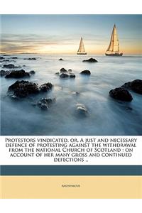 Protestors Vindicated, Or, a Just and Necessary Defence of Protesting Against the Withdrawal from the National Church of Scotland: On Account of Her Many Gross and Continued Defections ..