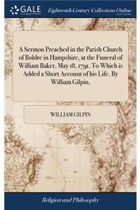 A Sermon Preached in the Parish Church of Boldre in Hampshire, at the Funeral of William Baker, May 18, 1791. to Which Is Added a Short Account of His Life. by William Gilpin,