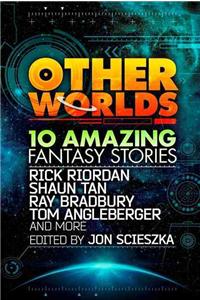 Other Worlds (feat. stories by Rick Riordan, Shaun Tan, Tom Angleberger, Ray Bradbury and more)