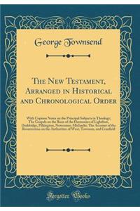 The New Testament, Arranged in Historical and Chronological Order: With Copious Notes on the Principal Subjects in Theology; The Gospels on the Basis of the Harmonies of Lightfoot, Doddridge, Pilkington, Newcomer, Michaelis; The Account of the Resu