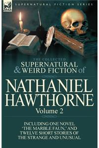 Collected Supernatural and Weird Fiction of Nathaniel Hawthorne: Volume 2-Including One Novel 'The Marble Faun, ' and Twelve Short Stories of the