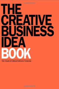 The Creative Business Idea Book: Ten Years of Breakthrough Thinking