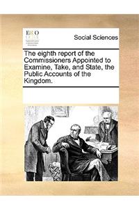 The Eighth Report of the Commissioners Appointed to Examine, Take, and State, the Public Accounts of the Kingdom.