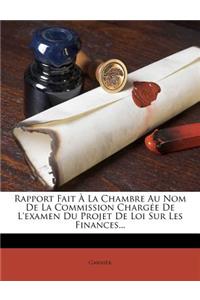 Rapport Fait À La Chambre Au Nom de la Commission Chargée de l'Examen Du Projet de Loi Sur Les Finances...