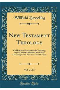 New Testament Theology, Vol. 2 of 2: Or Historical Account of the Teaching of Jesus and of Primitive Christianity According to the New Testament Sources (Classic Reprint)