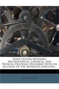 Paper Testing Methods, Microscopical, Chemical, and Physical Processes Described: With an Account of the Apparatus Employed...