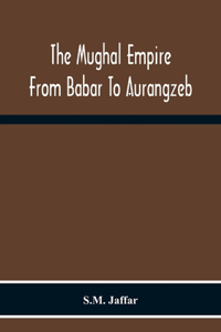 Mughal Empire From Babar To Aurangzeb