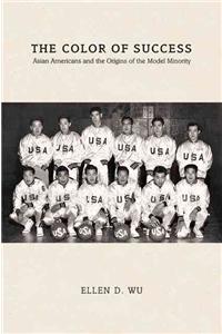 Color of Success: Asian Americans and the Origins of the Model Minority