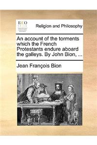 An Account of the Torments Which the French Protestants Endure Aboard the Galleys. by John Bion, ...