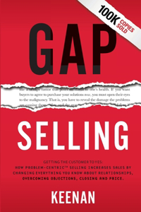 Gap Selling: Getting the Customer to Yes: How Problem-Centric Selling Increases Sales by Changing Everything You Know About Relationships, Overcoming Objections,