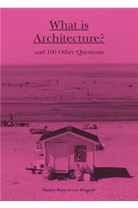 What Is Architecture?: And 100 Other Questions