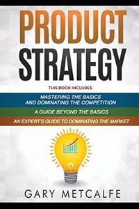 Product Strategy: 3 Books in 1: Mastering the Basics and Dominating the Competition+A Guide Beyond the Basics+An Expert's Guide to Dominating the Market