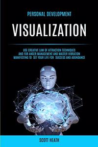 Personal Development: Visualization: Use Creative Law of Attraction Techniques and for Anger Management and Master Vibration Manifesting to Set Your Life for Success and 