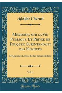 MÃ©moires Sur La Vie Publique Et PrivÃ©e de Fouquet, Surintendant Des Finances, Vol. 1: D'AprÃ¨s Ses Lettres Et Des PiÃ¨ces InÃ©dites (Classic Reprint)