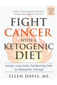 Fight Cancer with a Ketogenic Diet: Using a Low-Carb, Fat-Burning Diet as Metabolic Therapy