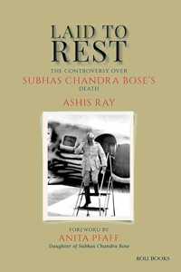 Laid to Rest: The Controversy Over Subhas Chandra Bose?s Death