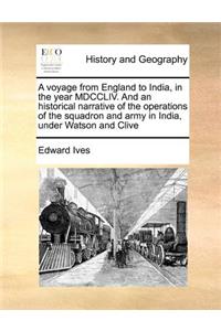 voyage from England to India, in the year MDCCLIV. And an historical narrative of the operations of the squadron and army in India, under Watson and Clive