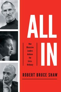 All in: How Obsessive Leaders Achieve the Extraordinary