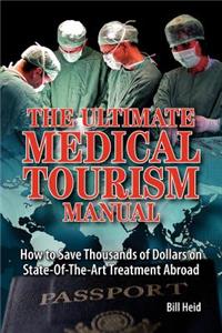 Ultimate Medical Tourism Manual: How to Save Thousands of Dollars on State-Of-The-Art Treatment Abroad