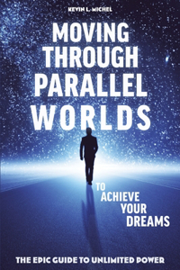 Moving Through Parallel Worlds To Achieve Your Dreams