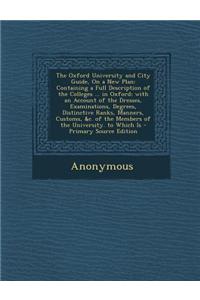 The Oxford University and City Guide, on a New Plan: Containing a Full Description of the Colleges ... in Oxford; With an Account of the Dresses, Exam