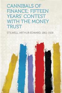 Cannibals of Finance; Fifteen Years' Contest with the Money Trust