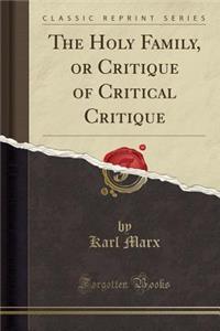 The Holy Family, or Critique of Critical Critique (Classic Reprint)