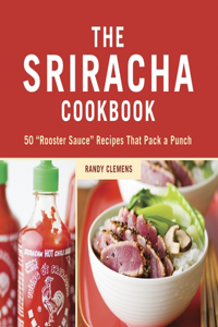 Sriracha Cookbook: 50 Rooster Sauce Recipes That Pack a Punch