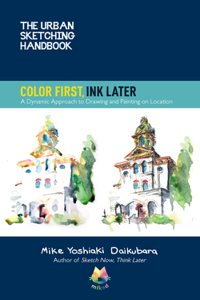 Urban Sketching Handbook Color First, Ink Later: A Dynamic Approach to Drawing and Painting on Location