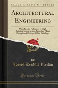 Architectural Engineering: With Special Reference to High Building Construction, Including Many Examples of Chicago Office Buildings (Classic Rep