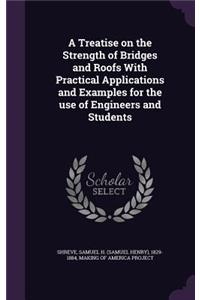 A Treatise on the Strength of Bridges and Roofs with Practical Applications and Examples for the Use of Engineers and Students