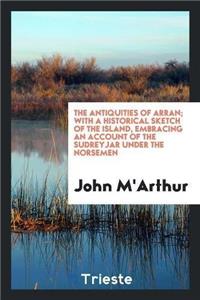 Antiquities of Arran. with a Historical Sketch of the Island, Embracing an Account of the Sudreyjar Under the Norsemen