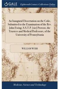 An Inaugural Dissertation on the Colic, Submitted to the Examination of the Rev. John Ewing, S.S.T.P. [sic] Provost, the Trustees and Medical Professors, of the University of Pennsylvania