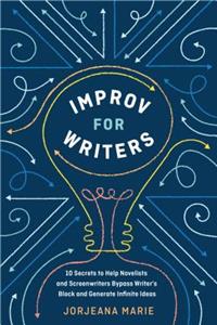 Improv for Writers: 10 Secrets to Help Novelists and Screenwriters Bypass Writer's Block and Generate Infinite Ideas